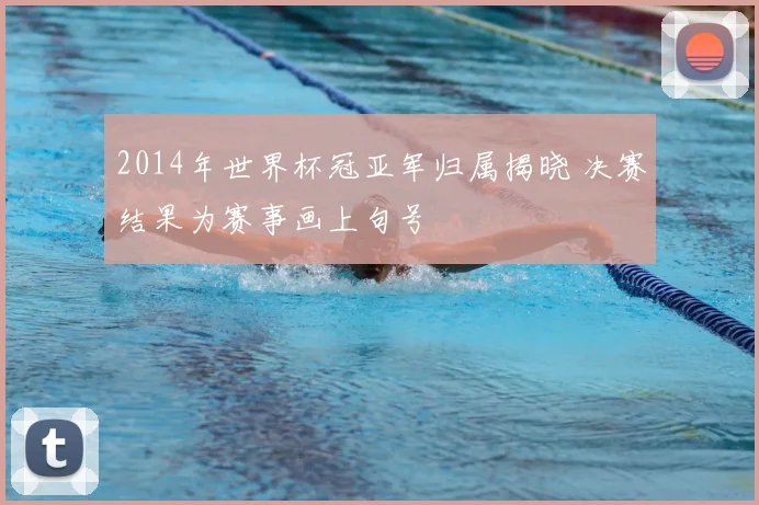 2014年世界杯冠亚军归属揭晓 决赛结果为赛事画上句号