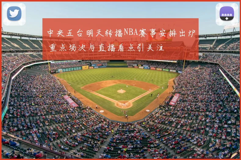 中央五台明天转播NBA赛事安排出炉 重点场次与直播看点引关注