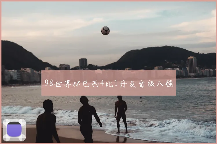98世界杯巴西4比1丹麦晋级八强