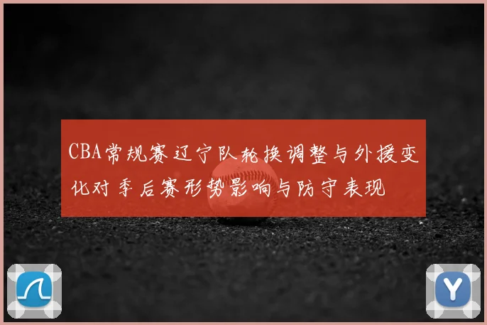 CBA常规赛辽宁队轮换调整与外援变化对季后赛形势影响与防守表现