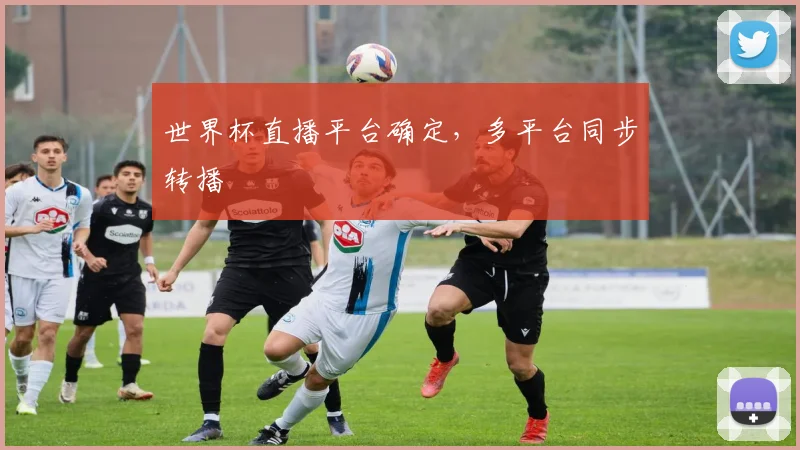 世界杯直播平台确定，多平台同步转播