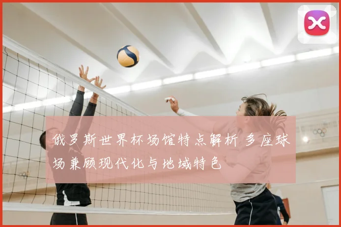 俄罗斯世界杯场馆特点解析 多座球场兼顾现代化与地域特色
