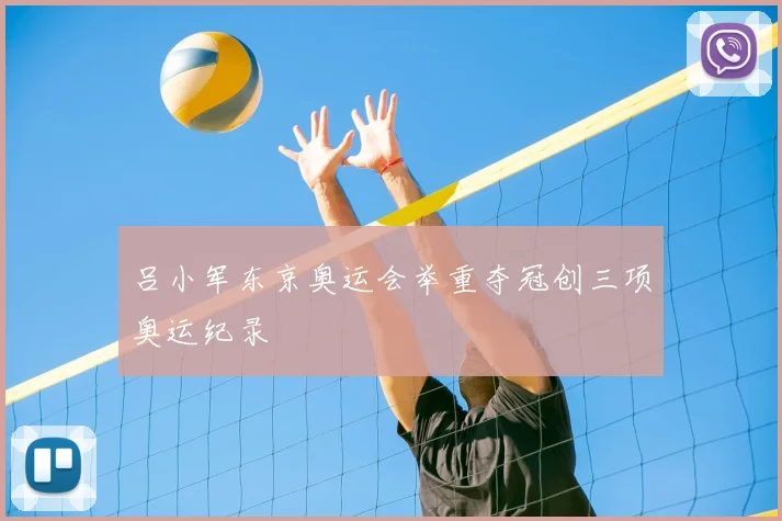 吕小军东京奥运会举重夺冠创三项奥运纪录