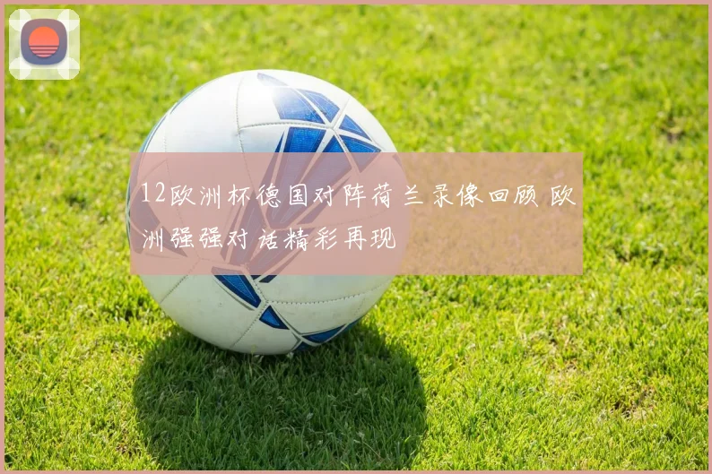 12欧洲杯德国对阵荷兰录像回顾 欧洲强强对话精彩再现